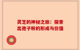 灵芝的神秘之旅：探索出孢子粉的形成与价值