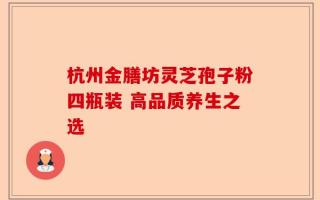 杭州金膳坊灵芝孢子粉四瓶装 高品质养生之选