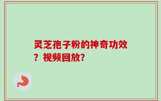 灵芝孢子粉的神奇功效？视频回放？