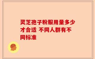 灵芝孢子粉服用量多少才合适 不同人群有不同标准