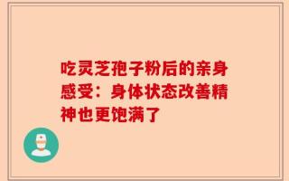 吃灵芝孢子粉后的亲身感受：身体状态改善精神也更饱满了