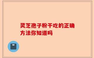 灵芝孢子粉干吃的正确方法你知道吗
