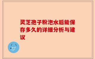 灵芝孢子粉泡水后能保存多久的详细分析与建议