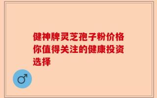 健神牌灵芝孢子粉价格你值得关注的健康投资选择