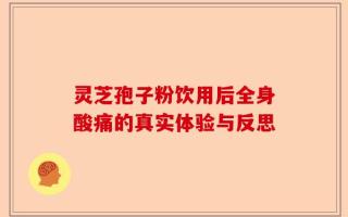 灵芝孢子粉饮用后全身酸痛的真实体验与反思