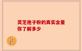 灵芝孢子粉的真实含量你了解多少