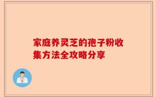 家庭养灵芝的孢子粉收集方法全攻略分享