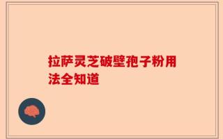 拉萨灵芝破壁孢子粉用法全知道