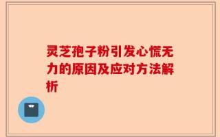 灵芝孢子粉引发心慌无力的原因及应对方法解析