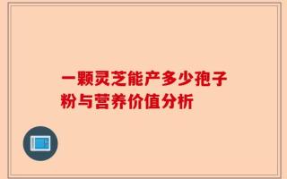 一颗灵芝能产多少孢子粉与营养价值分析