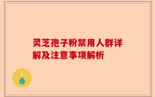 灵芝孢子粉禁用人群详解及注意事项解析