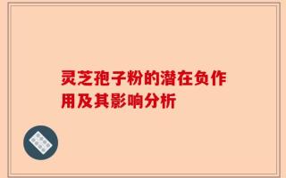 灵芝孢子粉的潜在负作用及其影响分析
