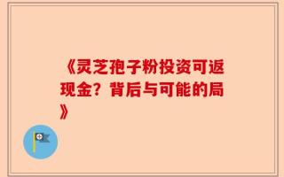 《灵芝孢子粉投资可返现金？背后与可能的局》