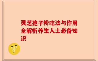 灵芝孢子粉吃法与作用全解析养生人士必备知识