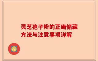 灵芝孢子粉的正确储藏方法与注意事项详解