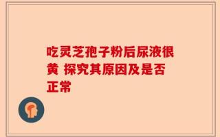 吃灵芝孢子粉后尿液很黄 探究其原因及是否正常