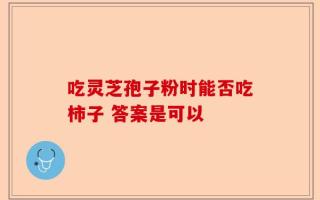 吃灵芝孢子粉时能否吃柿子 答案是可以