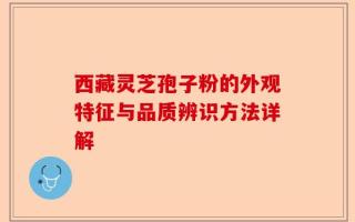 西藏灵芝孢子粉的外观特征与品质辨识方法详解