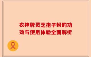 农神牌灵芝孢子粉的功效与使用体验全面解析
