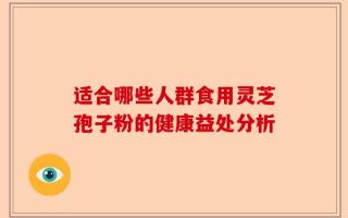 适合哪些人群食用灵芝孢子粉的健康益处分析