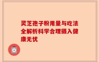 灵芝孢子粉用量与吃法全解析科学合理摄入健康无忧