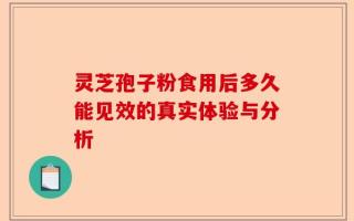 灵芝孢子粉食用后多久能见效的真实体验与分析