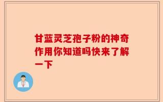 甘蓝灵芝孢子粉的神奇作用你知道吗快来了解一下