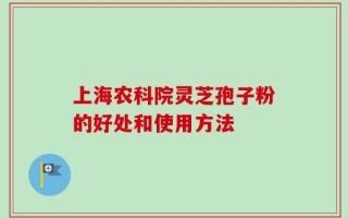 上海农科院灵芝孢子粉的好处和使用方法