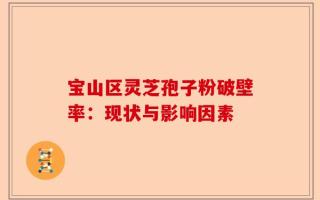 宝山区灵芝孢子粉破壁率：现状与影响因素