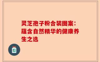 灵芝孢子粉合装图案：蕴含自然精华的健康养生之选