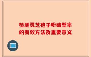 检测灵芝孢子粉破壁率的有效方法及重要意义