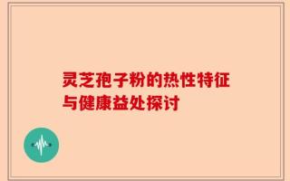 灵芝孢子粉的热性特征与健康益处探讨