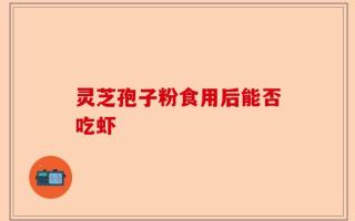 灵芝孢子粉食用后能否吃虾