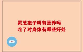 灵芝孢子粉有营养吗 吃了对身体有哪些好处