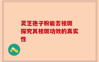 灵芝孢子粉能否祛斑 探究其祛斑功效的真实性