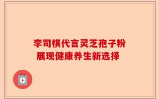 李司棋代言灵芝孢子粉 展现健康养生新选择