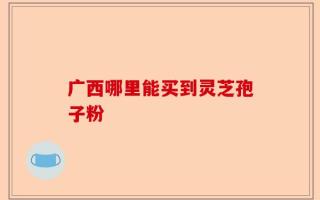 广西哪里能买到灵芝孢子粉