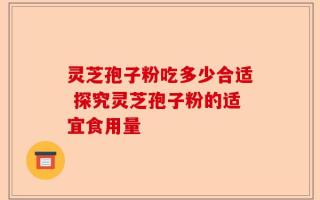 灵芝孢子粉吃多少合适 探究灵芝孢子粉的适宜食用量
