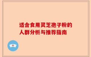 适合食用灵芝孢子粉的人群分析与推荐指南