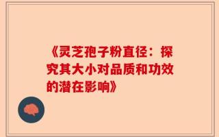 《灵芝孢子粉直径：探究其大小对品质和功效的潜在影响》