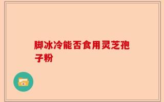 脚冰冷能否食用灵芝孢子粉
