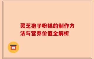 灵芝孢子粉糕的制作方法与营养价值全解析