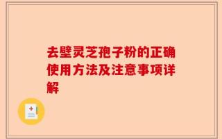 去壁灵芝孢子粉的正确使用方法及注意事项详解