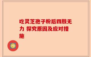 吃灵芝孢子粉后四肢无力 探究原因及应对措施