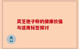 灵芝孢子粉的健康价值与适用标签探讨