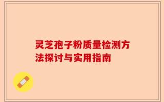 灵芝孢子粉质量检测方法探讨与实用指南