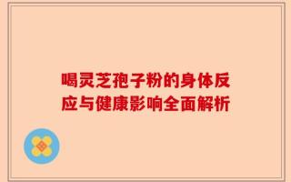 喝灵芝孢子粉的身体反应与健康影响全面解析