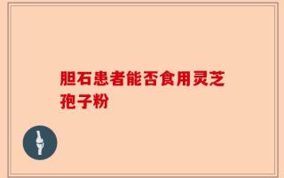 胆石患者能否食用灵芝孢子粉