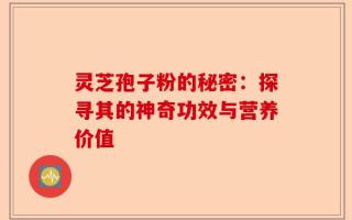灵芝孢子粉的秘密：探寻其的神奇功效与营养价值