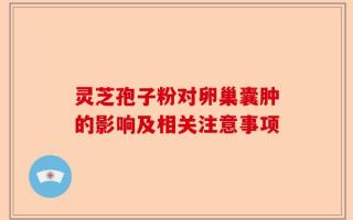 灵芝孢子粉对卵巢囊肿的影响及相关注意事项